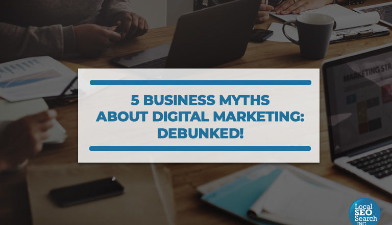 5 Business Myths About Digital Marketing: Debunked!