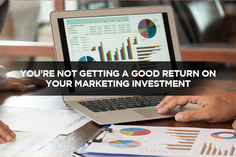 You&rsquo;re-Not-Getting-a-Good-Return-on-Your-Marketing-Investment