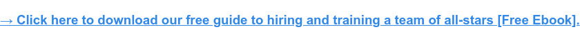 &rarr; Click here to download our free guide to hiring and training a team of  all-stars [Free Ebook].