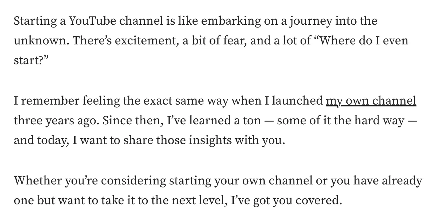 good intro sentence example - explain why the article is important: &ldquo;Whether you&rsquo;re considering starting your own channel or you already have one but want to take it to the next level, I&rsquo;ve got you covered.&rdquo;